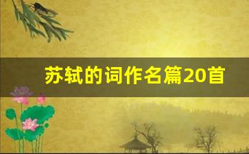 苏轼的词作名篇20首繁体字_苏轼最著名的一首词作