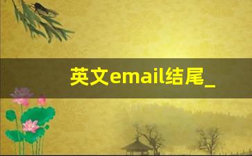 英文email结尾_邮件结束语怎么写英文