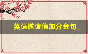 英语邀请信加分金句_英语作文万能句子书信邀请信