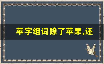 苹字组词除了苹果,还能组什么