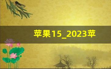 苹果15_2023苹果15最新价格