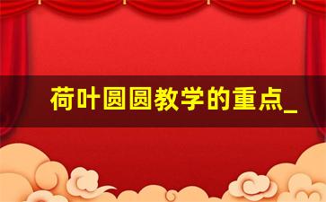 荷叶圆圆教学的重点_荷叶圆圆优质课教案