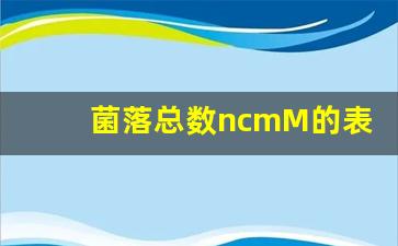 菌落总数ncmM的表示_一般菌培养鉴定M代表什么