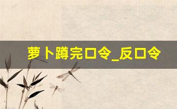 萝卜蹲完口令_反口令游戏的口令词60个