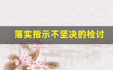 落实指示不坚决的检讨_制度落实不严格检讨