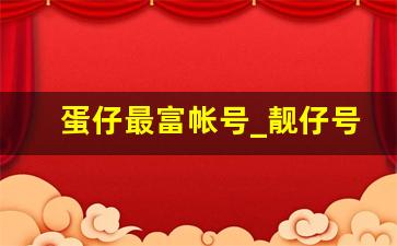 蛋仔最富帐号_靓仔号注册