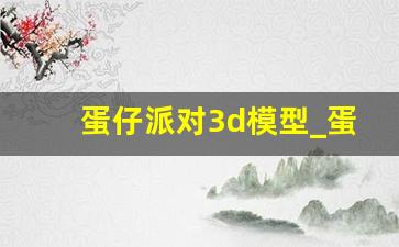 蛋仔派对3d模型_蛋仔派对打印电子图纸