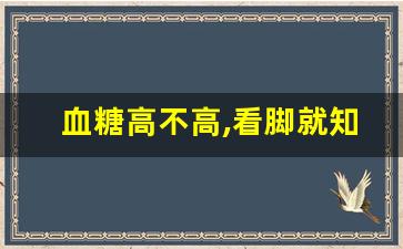 血糖高不高,看脚就知道_20岁怀疑自己得糖尿病了