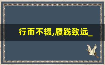 行而不辍,履践致远_臻于至善,敦行致远