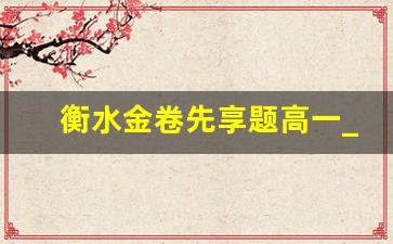 衡水金卷先享题高一_衡水金卷先享题高一上学期