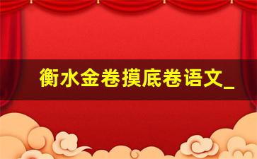 衡水金卷摸底卷语文_衡水金卷语文2024答案