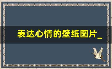 表达心情的壁纸图片_各种心情图片