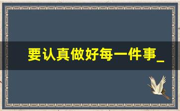 要认真做好每一件事_认真做好自己的事