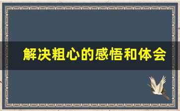 解决粗心的感悟和体会_读完粗心要不得的感受