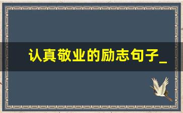 认真敬业的励志句子_赞美敬业的名言警句