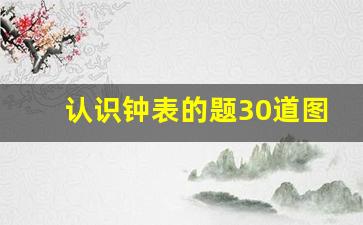 认识钟表的题30道图片_时分秒易错题型100题