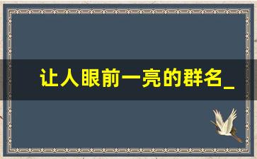 让人眼前一亮的群名_好听吸引人的群名