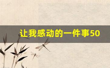 让我感动的一件事500字作文_感动的经历作文500字