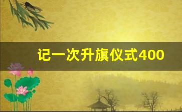 记一次升旗仪式400字_升旗仪式场面描写作文400字