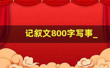 记叙文800字写事_记叙文500字初中写事