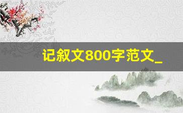 记叙文800字范文_高三记叙文范文