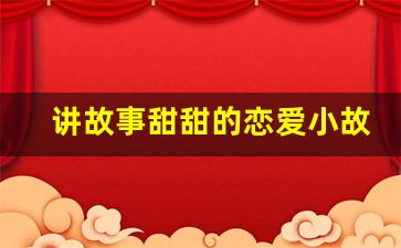 讲故事甜甜的恋爱小故事