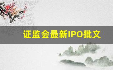 证监会最新IPO批文_证监会收紧ipo