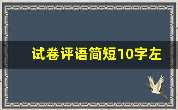 试卷评语简短10字左右_优秀的家长评语简单一点