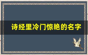 诗经里冷门惊艳的名字_山海经里唯美的名字女