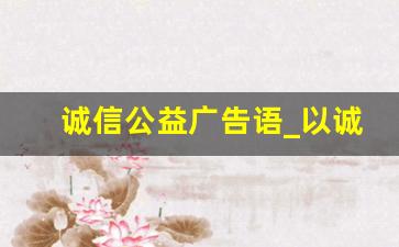 诚信公益广告语_以诚信为主题的公益广告