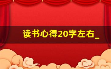 读书心得20字左右_读书心得50～100字