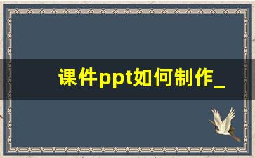 课件ppt如何制作_ppt课件的设计与制作技巧