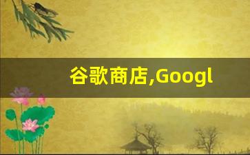 谷歌商店,Googl_谷歌play商店最新版