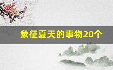 象征夏天的事物20个_象征春天的东西有哪些