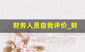 财务人员自我评价_财务转正自我评价50字