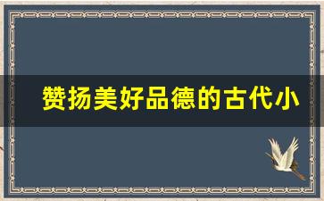 赞扬美好品德的古代小故事_古代关于品德的故事