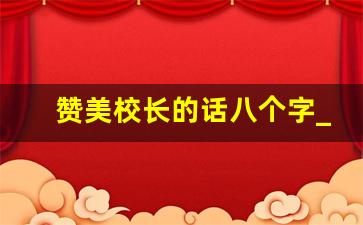 赞美校长的话八个字_高情商夸校长的句子简短