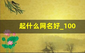 起什么网名好_100个优秀名字