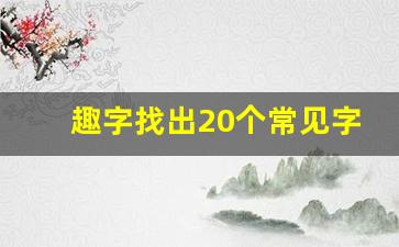 趣字找出20个常见字_读字拆开20个常见字