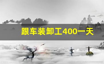 跟车装卸工400一天包吃住