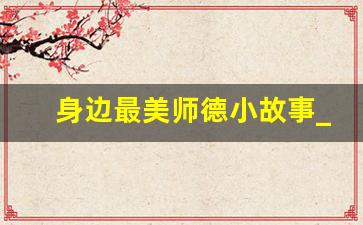 身边最美师德小故事_教师无私奉献典型事例