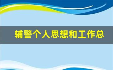 辅警个人思想和工作总结_2020年辅警个人思想汇报