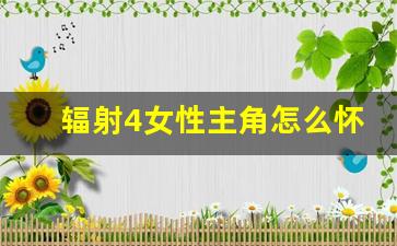 辐射4女性主角怎么怀孕_辐射4居民可以生孩子吗