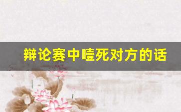 辩论赛中噎死对方的话_辩论赛二辩陈词模板