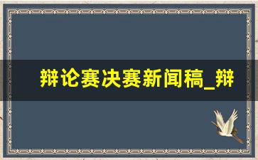 辩论赛决赛新闻稿_辩论赛的通讯稿