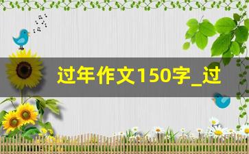 过年作文150字_过年日记100字