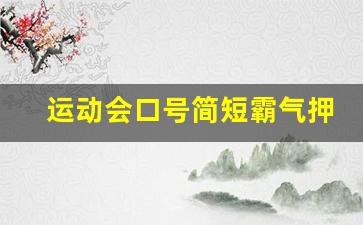 运动会口号简短霸气押韵_霸气口号16字要有杀气