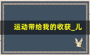 运动带给我的收获_儿童运动感悟50字左右