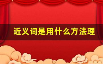 近义词是用什么方法理解的_近义词方法对什么