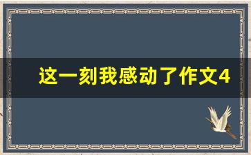 这一刻我感动了作文400_那一刻我感动了作文400字